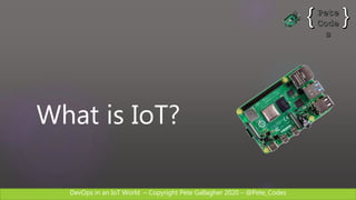 DevOps in an IoT World – Copyright Pete Gallagher 2020 – @Pete_Codes
What is IoT?
 