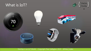 DevOps in an IoT World – Copyright Pete Gallagher 2020 – @Pete_Codes
What is IoT?
 