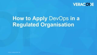 © 2017 VERACODE INC. 1© 2017 VERACODE INC.
How to Apply DevOps in a
Regulated Organisation
 