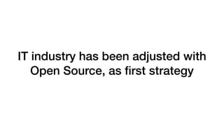 IT industry has been adjusted with
Open Source, as ﬁrst strategy
 