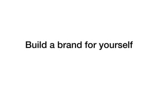 Build a brand for yourself
 