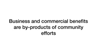 Business and commercial beneﬁts
are by-products of community
efforts
 