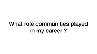 What role communities played
in my career ?
 