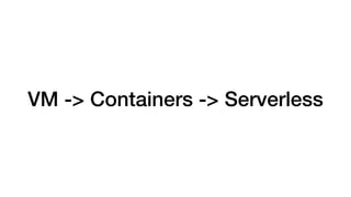 VM -> Containers -> Serverless
 