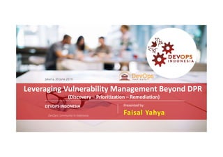 PAGE1
DEVOPS INDONESIA
DEVOPS INDONESIA
Jakarta, 20 June 2019
DevOps Community in Indonesia
Leveraging Vulnerability Management Beyond DPR
(Discovery – Prioritization – Remediation)
Presented by:
Faisal Yahya
 
