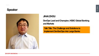 PAGE10
DEVOPS INDONESIA
Speaker
JIHAI ZHOU
DevOps LeadandChampion,HSBCGlobalBanking
andMarkets
TalkTitle:TheChallengeandSolutionsto
Implement DevSecOps intoLargeBanks
 