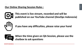 PAGE
4
DEVOPS INDONESIA
Our Online Sharing Session Rules :
This event is live stream, recorded and will be
published on our YouTube channel (DevOps Indonesia)
If you have any difficulties, please raise your hand
When the time given on QA Session, please use the
chatbox to ask questions
 
