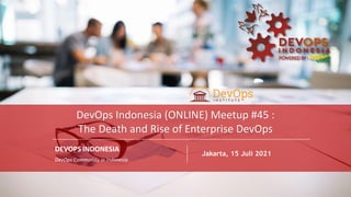 PAGE
1
DEVOPS INDONESIA
PAGE
1
DEVOPS INDONESIA
DEVOPS INDONESIA
DevOps Community in Indonesia
Jakarta, 15 Juli 2021
DevOps Indonesia (ONLINE) Meetup #45 :
The Death and Rise of Enterprise DevOps
 