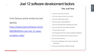 PAGE14
DEVOPS INDONESIA
Joel 12 software development factors
From famous article written by Joel
Spolsky:
https://www.joelonsoftware.com/2
000/08/09/the-joel-test-12-steps-
to-better-code/
 