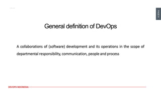 PAGE6
DEVOPS INDONESIA
General definition of DevOps
A collaborations of (software) development and its operations in the scope of
departmental responsibility, communication, people and process
 