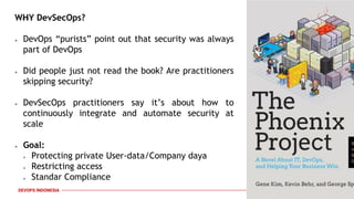 PAGE13
DEVOPS INDONESIA
WHY DevSecOps?
● DevOps “purists” point out that security was always
part of DevOps
● Did people j...