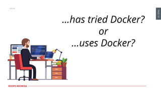 PAGE10
DEVOPS INDONESIA
...has tried Docker?
or
...uses Docker?
 