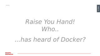 PAGE8
DEVOPS
INDONESIA
Raise You Hand!
Who..
...has heard of Docker?
 