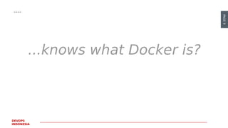 PAGE9
DEVOPS
INDONESIA
...knows what Docker is?
 