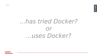 PAGE10
DEVOPS
INDONESIA
...has tried Docker?
or
...uses Docker?
 