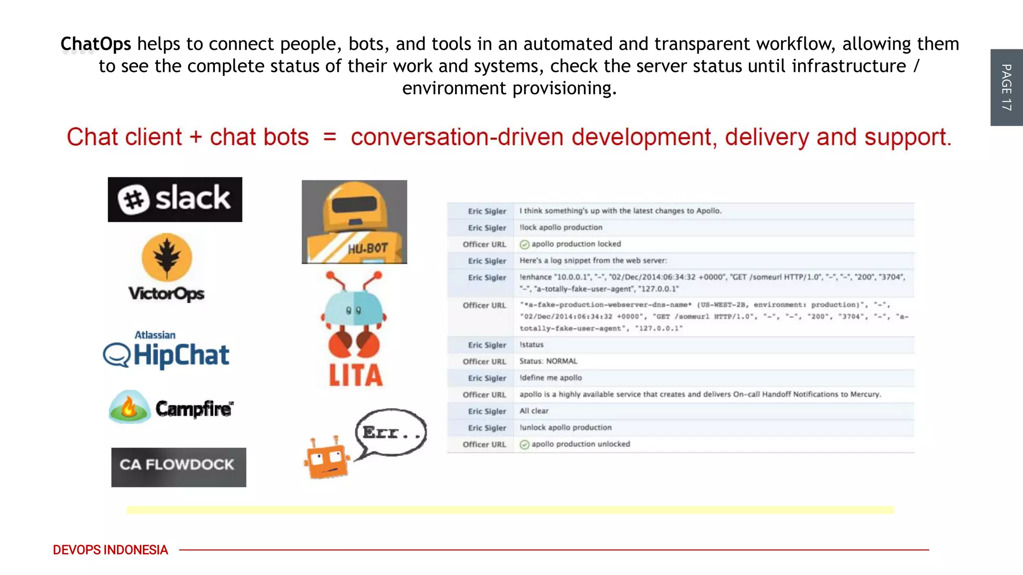 PAGE17
DEVOPS INDONESIA
The use of containerization will help you with
deployment, consistency & scalability issue
ChatOps helps to connect people, bots, and tools in an automated and transparent workflow, allowing them
to see the complete status of their work and systems, check the server status until infrastructure /
environment provisioning.
 