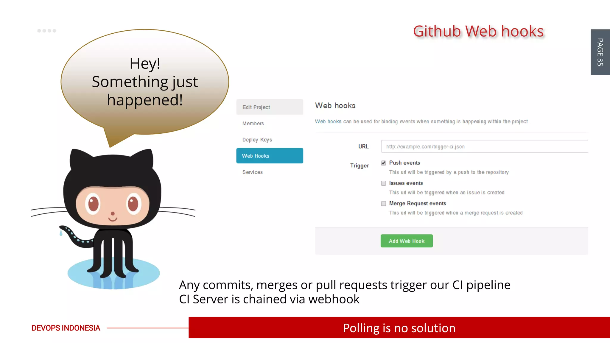PAGE35
DEVOPS INDONESIA
Github Web hooks
Any commits, merges or pull requests trigger our CI pipeline
CI Server is chained via webhook
Hey!
Something just
happened!
Polling is no solution
 
