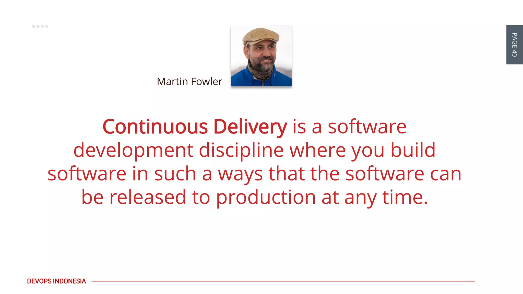 PAGE40
DEVOPS INDONESIA
Continuous Delivery is a software
development discipline where you build
software in such a ways that the software can
be released to production at any time.
Martin Fowler
 