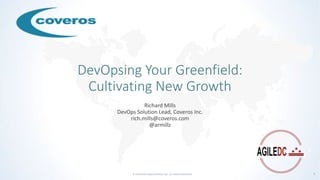 © COPYRIGHT 2018 COVEROS, INC. ALL RIGHTS RESERVED. 1
DevOpsing Your Greenfield:
Cultivating New Growth
Richard Mills
DevOps Solution Lead, Coveros Inc.
rich.mills@coveros.com
@armillz
 
