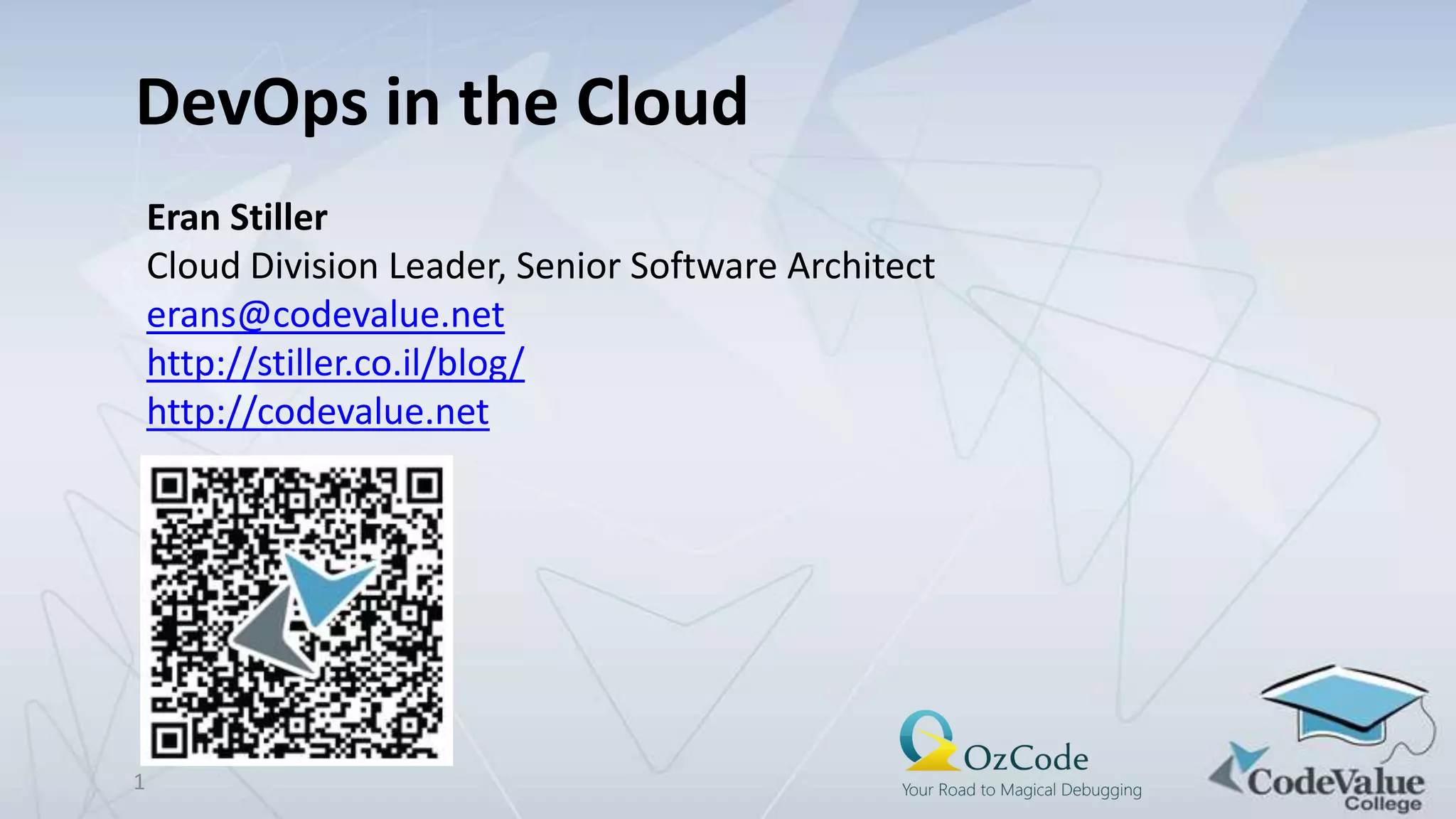 DevOps in the Cloud
Eran Stiller
Cloud Division Leader, Senior Software Architect
erans@codevalue.net
http://stiller.co.il/blog/
http://codevalue.net

1

 