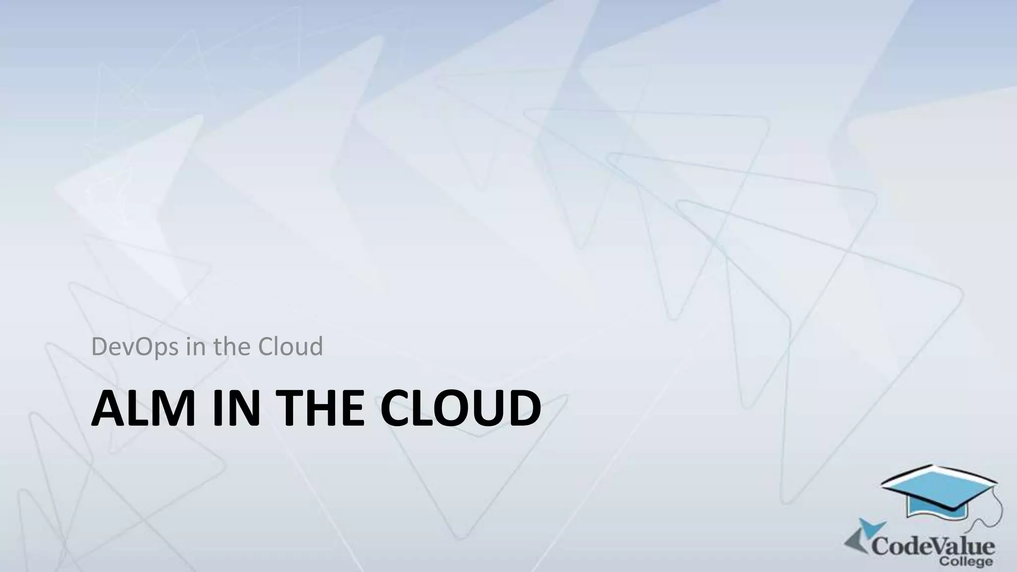 DevOps in the Cloud

ALM IN THE CLOUD

 