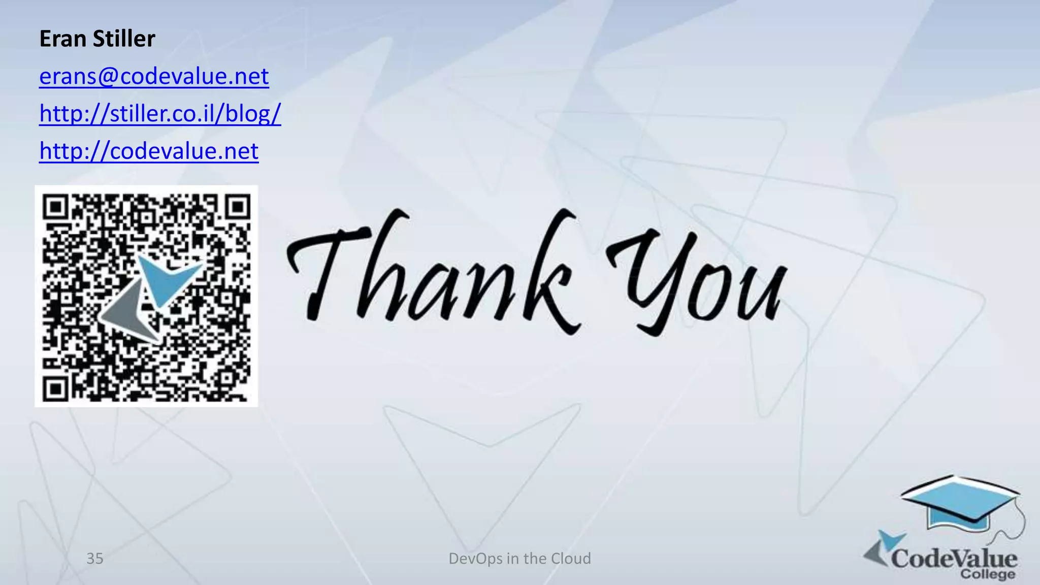 Eran Stiller
erans@codevalue.net
http://stiller.co.il/blog/
http://codevalue.net

35

DevOps in the Cloud

 