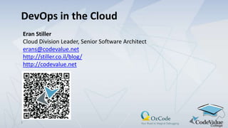 DevOps in the Cloud
Eran Stiller
Cloud Division Leader, Senior Software Architect
erans@codevalue.net
http://stiller.co.il/blog/
http://codevalue.net

1

 