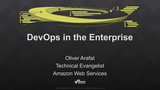 ©2015, Amazon Web Services, Inc. or its affiliates. All rights reserved
DevOps in the Enterprise
Oliver Arafat
Technical Evangelist
Amazon Web Services
 