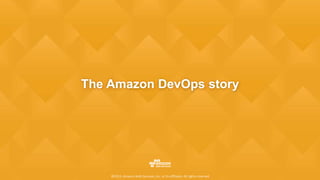 ©2015, Amazon Web Services, Inc. or its affiliates. All rights reserved
The Amazon DevOps story
©2015, Amazon Web Services...