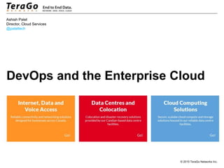 © 2015 TeraGo Networks Inc.
DevOps and the Enterprise Cloud
Ashish Patel
Director, Cloud Services
@pateltech
 