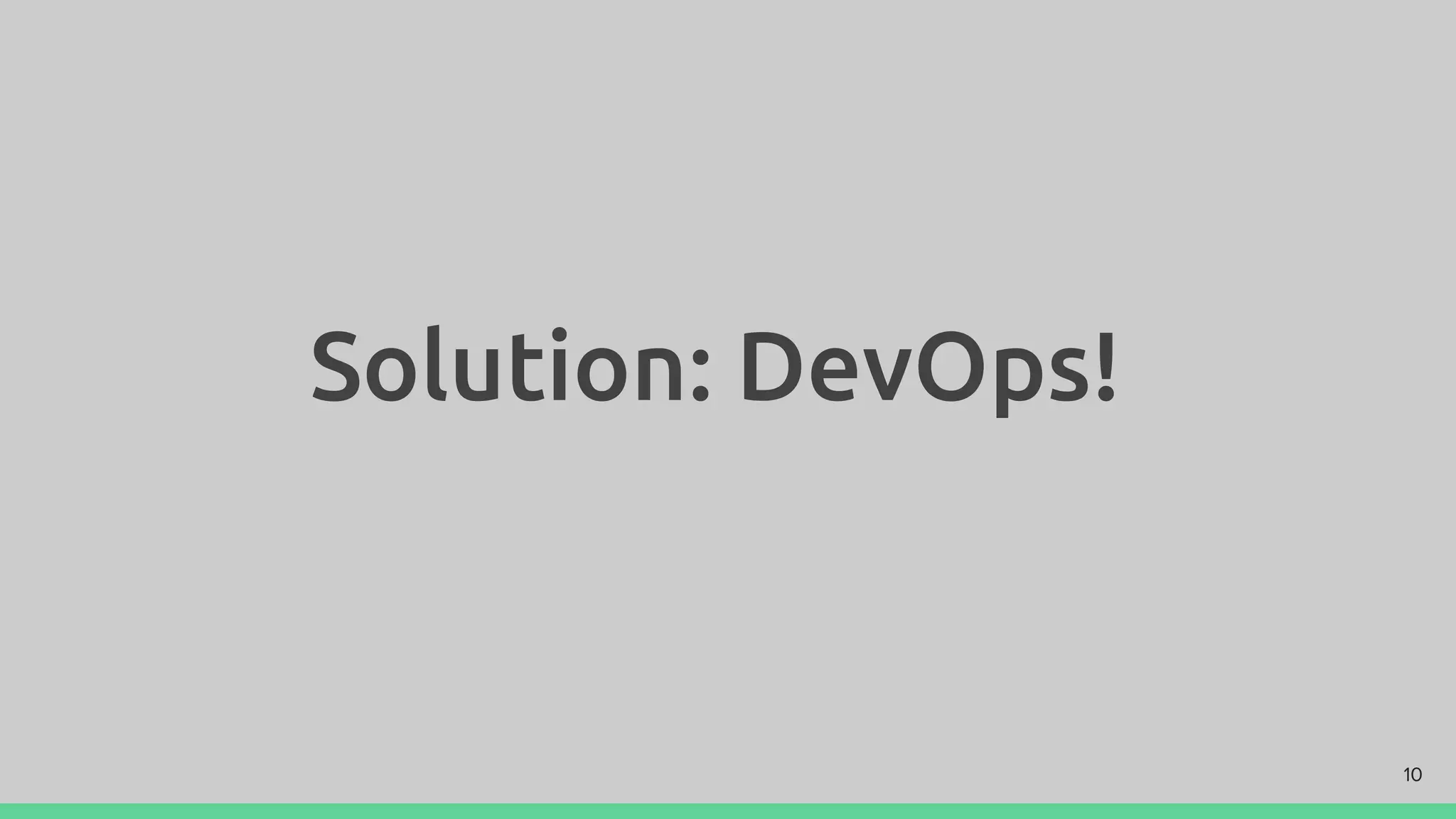 Solution: DevOps!
10
 