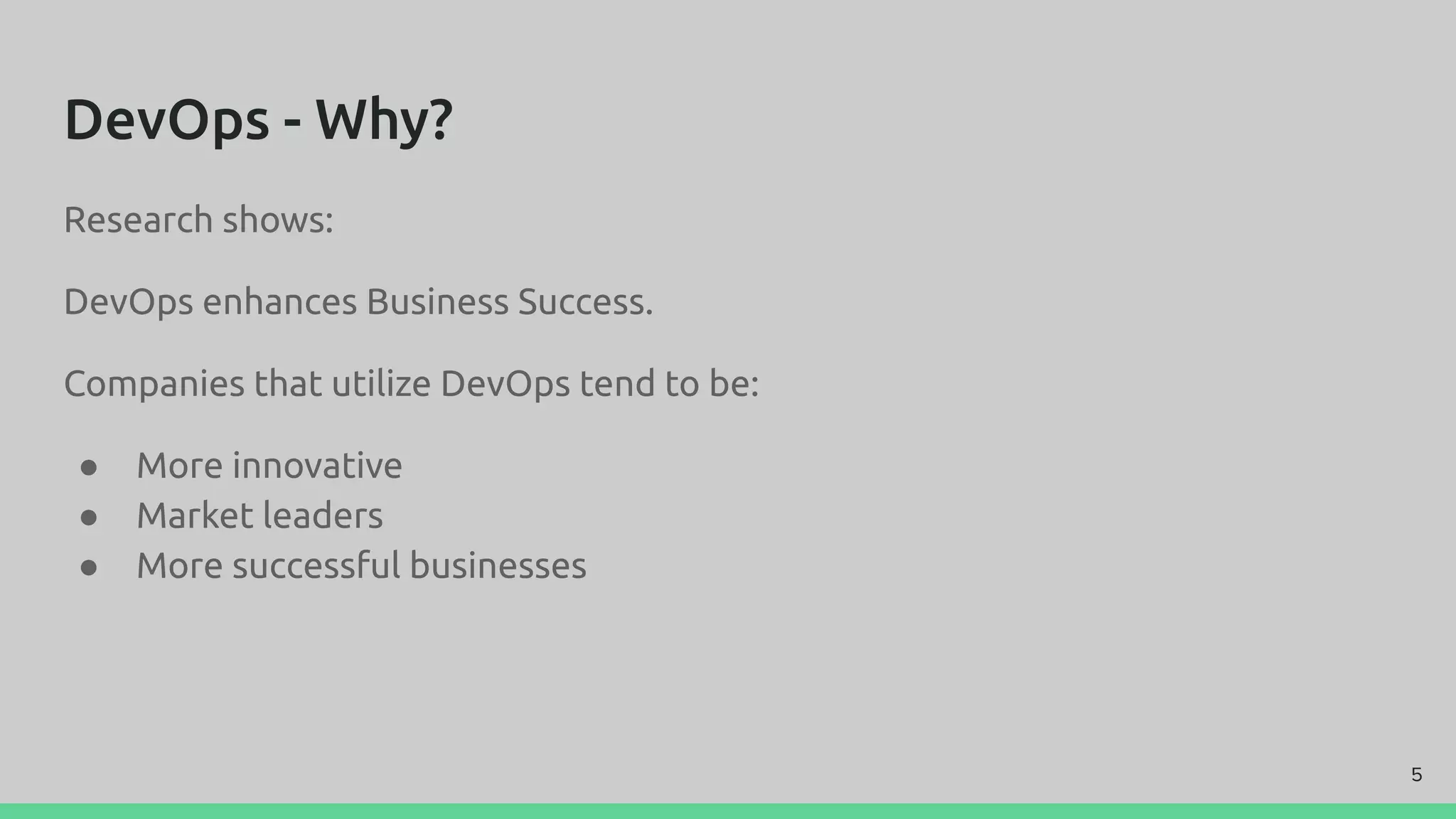 DevOps - Why?
Research shows:
DevOps enhances Business Success.
Companies that utilize DevOps tend to be:
● More innovative
● Market leaders
● More successful businesses
5
 