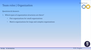 Team roles | Organization
Questions & Answers
1. Which types of organization structures are there?
• Flat organizations fo...