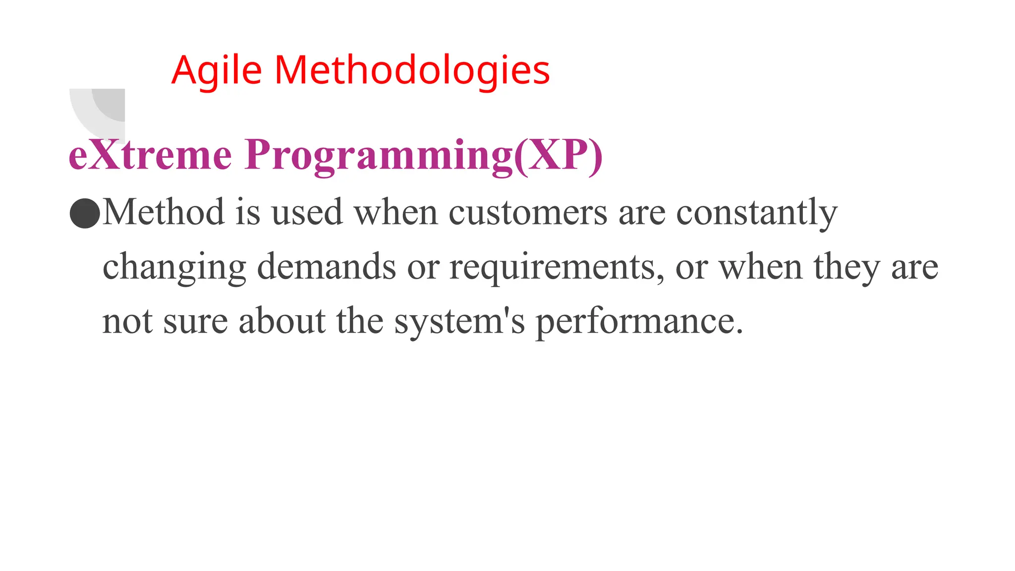 Agile Methodologies
eXtreme Programming(XP)
●Method is used when customers are constantly
changing demands or requirements, or when they are
not sure about the system's performance.
 