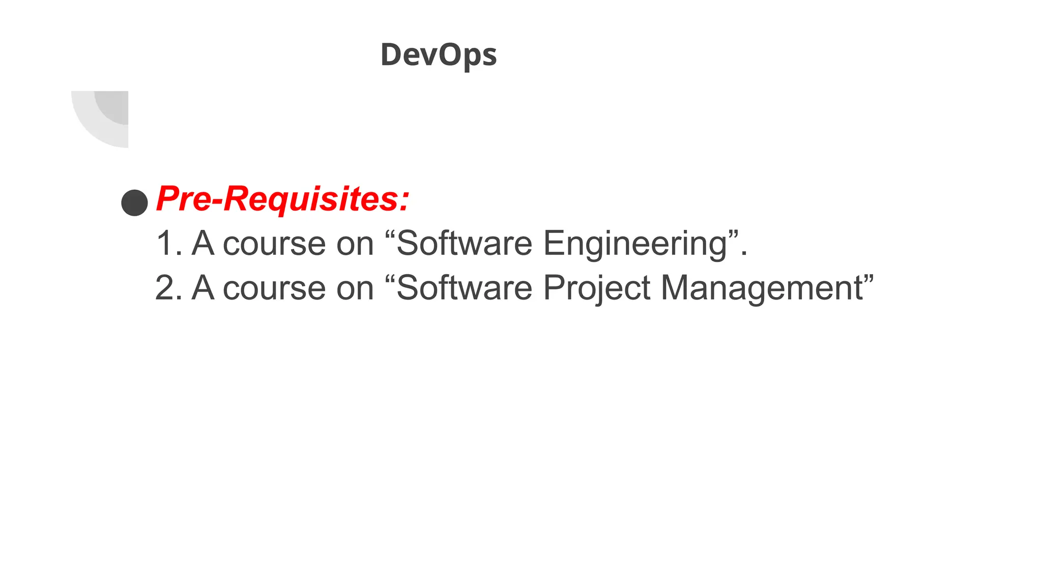 DevOps
●Pre-Requisites:
1. A course on “Software Engineering”.
2. A course on “Software Project Management”
 