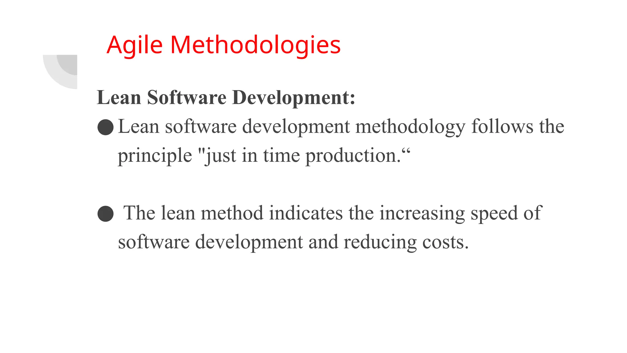 Agile Methodologies
Lean Software Development:
●Lean software development methodology follows the
principle "just in time production.“
● The lean method indicates the increasing speed of
software development and reducing costs.
 