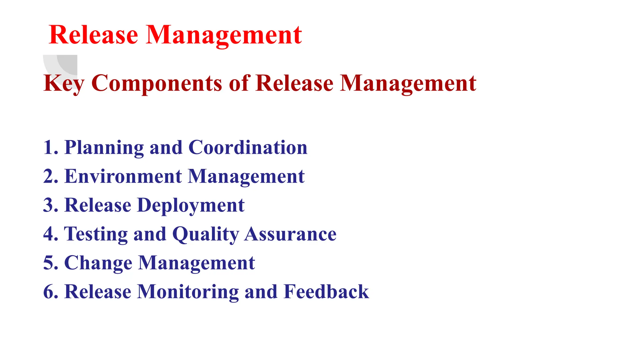 Release Management
Key Components of Release Management
1. Planning and Coordination
2. Environment Management
3. Release Deployment
4. Testing and Quality Assurance
5. Change Management
6. Release Monitoring and Feedback
 