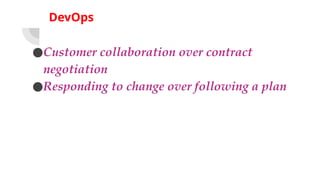 DevOps
●Customer collaboration over contract
negotiation
●Responding to change over following a plan
 