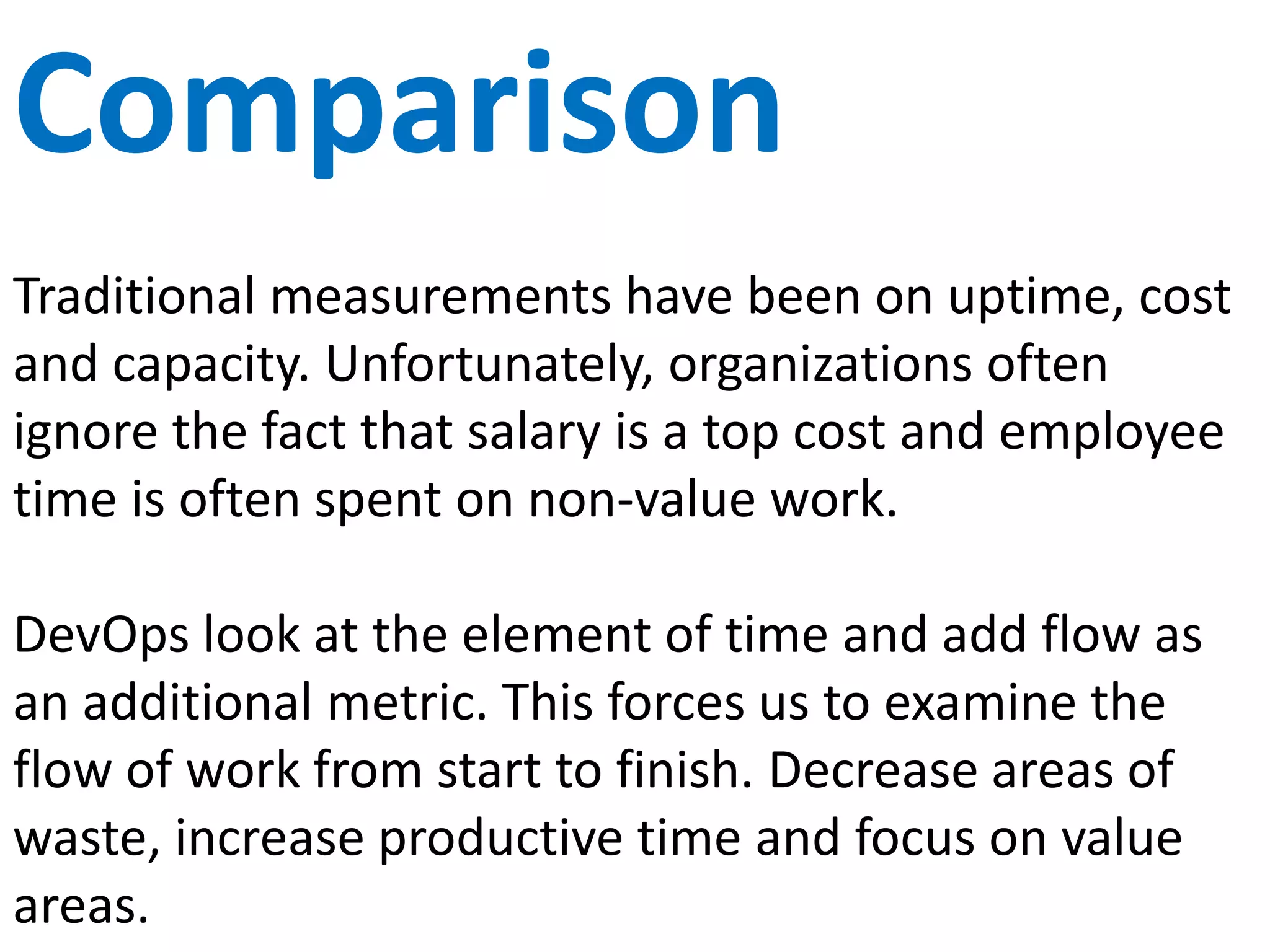 Experience
Traditional software releases are terrible experiences
full of issues, escalation and fire fighting. War rooms,
pizza and all night fiascos.
DevOps turns software releases into non-events. Code
is through daily (or more) code integration,
automated testing, built in security, and environment
synchronization.
 