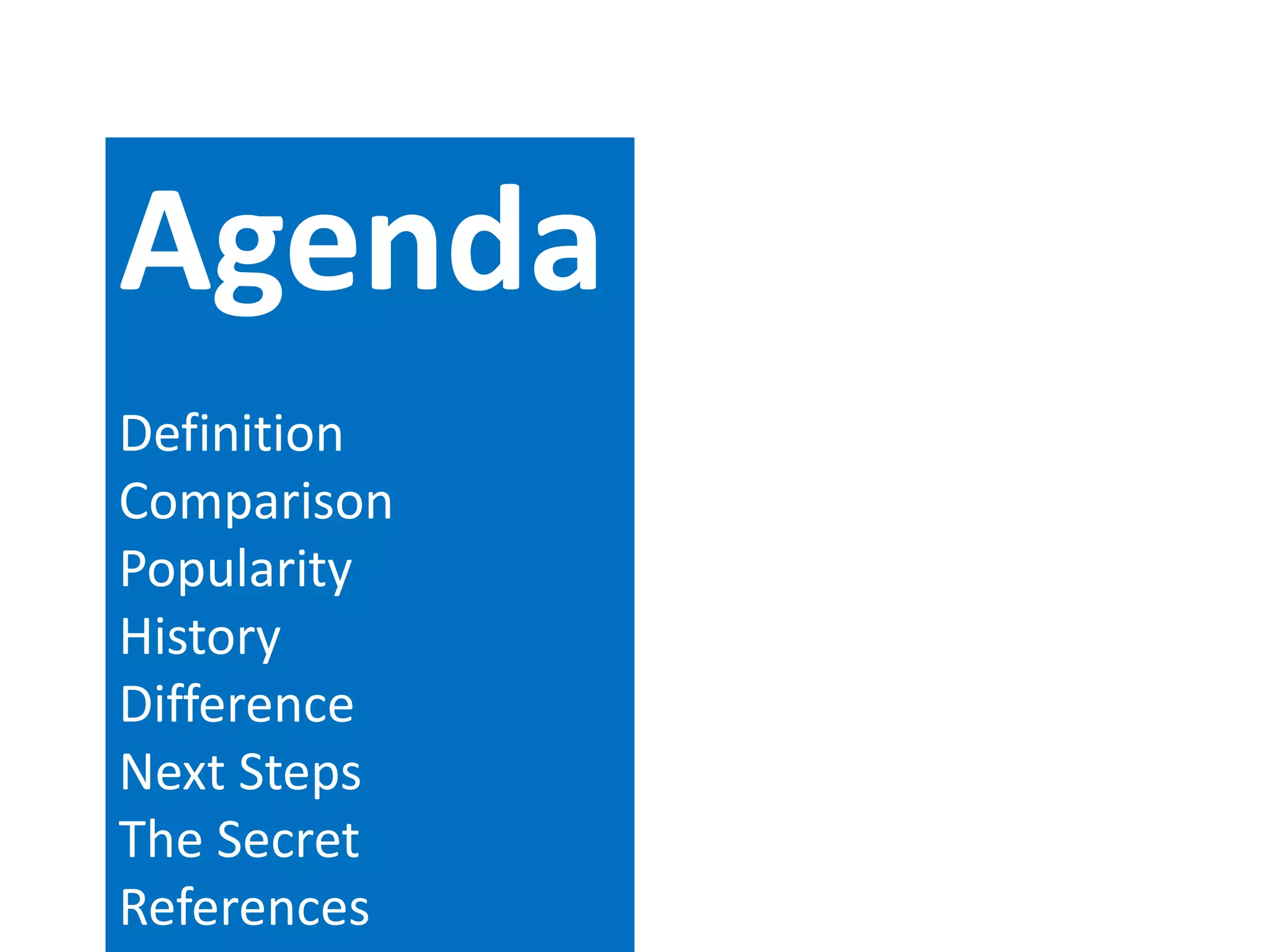 Agenda
Definition
Comparison
Popularity
History
Difference
Next Steps
The Secret
References
 