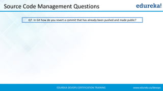 www.edureka.co/devopsEDUREKA DEVOPS CERTIFICATION TRAINING
Source Code Management Questions
Q7. In Git how do you revert a commit that has already been pushed and made public?
 