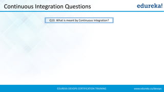 www.edureka.co/devopsEDUREKA DEVOPS CERTIFICATION TRAINING
Continuous Integration Questions
Q10. What is meant by Continuous Integration?
 