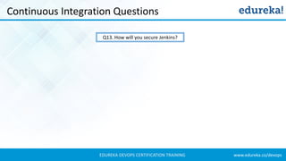 www.edureka.co/devopsEDUREKA DEVOPS CERTIFICATION TRAINING
Continuous Integration Questions
Q13. How will you secure Jenkins?
 