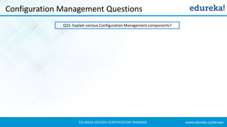 www.edureka.co/devopsEDUREKA DEVOPS CERTIFICATION TRAINING
Configuration Management Questions
Q15. Explain various Configuration Management components?
 