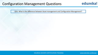 www.edureka.co/devopsEDUREKA DEVOPS CERTIFICATION TRAINING
Configuration Management Questions
Q16. What is the difference between Asset management and Configuration Management?
 