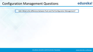 www.edureka.co/devopsEDUREKA DEVOPS CERTIFICATION TRAINING
Configuration Management Questions
Q18. What is the difference between Push and Pull Configuration Management?
 