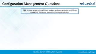 www.edureka.co/devopsEDUREKA DEVOPS CERTIFICATION TRAINING
Configuration Management Questions
Q22. Write a recipe to install httpd package and copy an index.html file to
the default document root to confirm the installation
 
