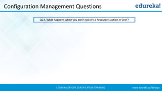 www.edureka.co/devopsEDUREKA DEVOPS CERTIFICATION TRAINING
Configuration Management Questions
Q23. What happens when you don’t specify a Resource’s action in Chef?
 