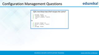 www.edureka.co/devopsEDUREKA DEVOPS CERTIFICATION TRAINING
Configuration Management Questions
Q24. Are these two Chef recipes the same?
 