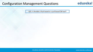 www.edureka.co/devopsEDUREKA DEVOPS CERTIFICATION TRAINING
Configuration Management Questions
Q25. Is Ansible a Push based or a pull based CM tool?
 